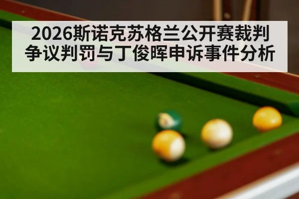 2026斯诺克苏格兰公开赛裁判争议判罚与丁俊晖申诉事件分析